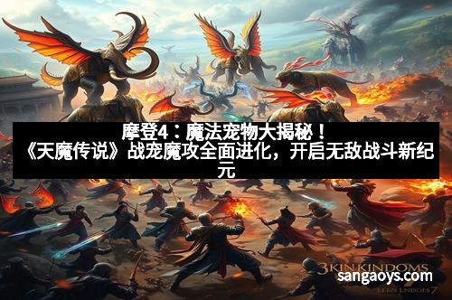 摩登4:魔法宠物大揭秘!《天魔传说》战宠魔攻全面进化,开启无敌战斗新纪元