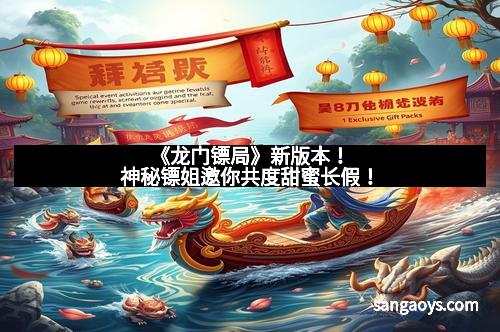 《龙门镖局》新版本!神秘镖姐邀你共度甜蜜长假!